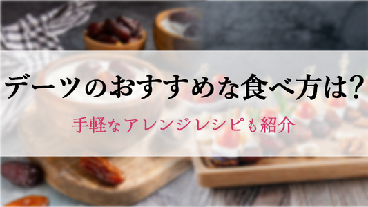 デーツのおすすめな食べ方は？手軽なアレンジレシピも紹介