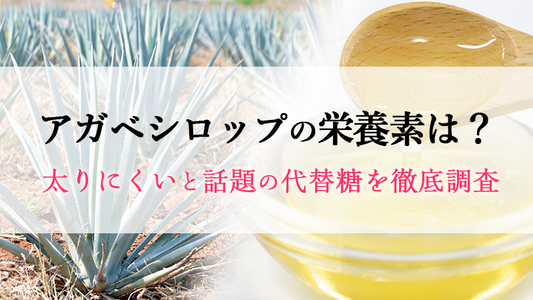 アガベシロップの栄養素は？太りにくいと話題の代替糖を徹底調査