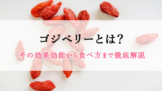 ゴジベリーとは？その効果効能から食べ方まで徹底解説