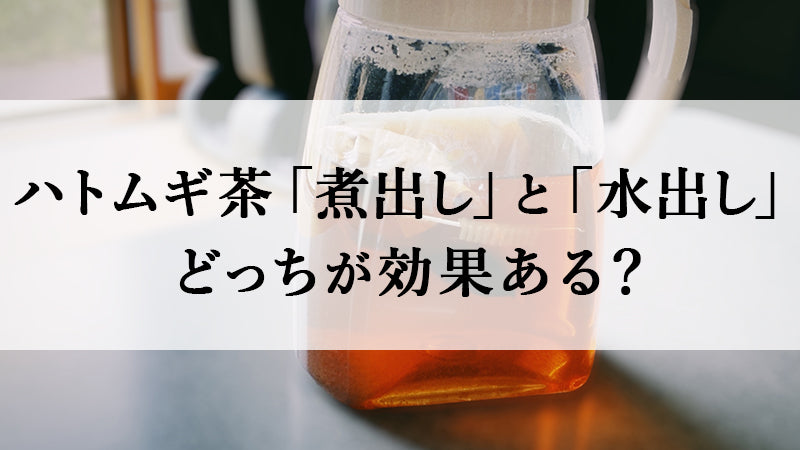 ハトムギ茶「煮出し」と「水出し」どっちが効果ある？