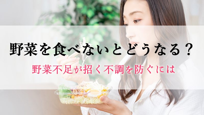 野菜を食べないとどうなる？野菜不足が招く不調を防ぐには